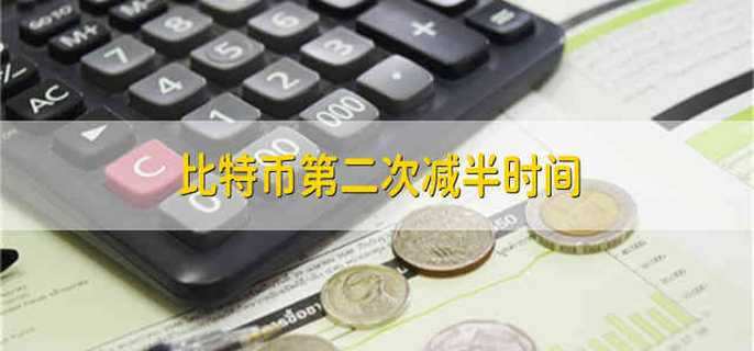 比特币第二次减半时间