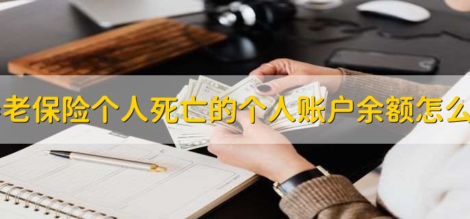 养老保险个人死亡的个人账户余额怎么办
