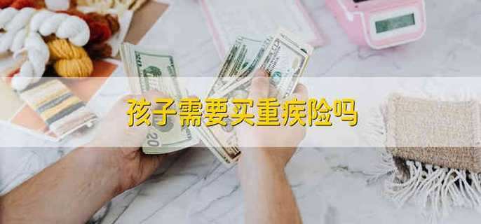 孩子需要买重疾险吗