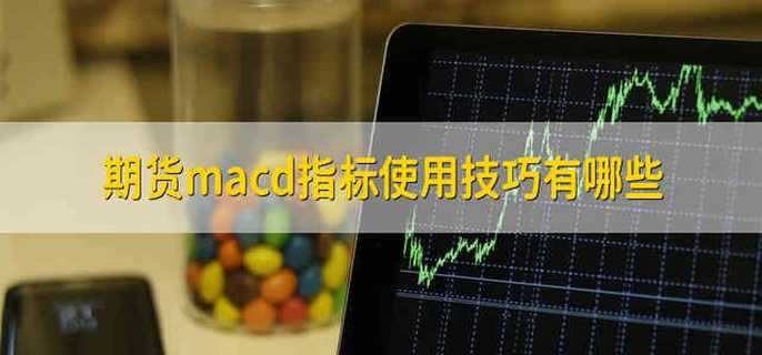 期货macd指标使用技巧有哪些