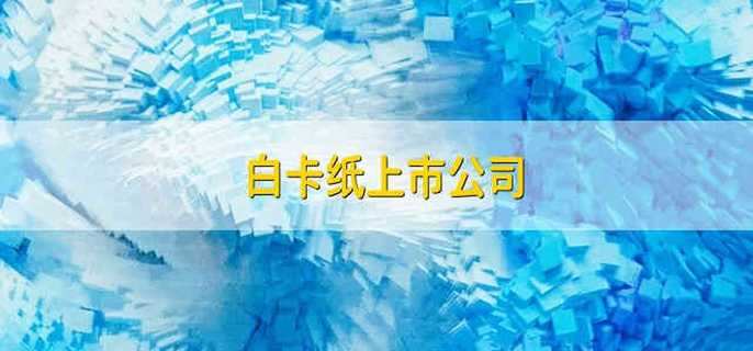 白卡纸上市公司