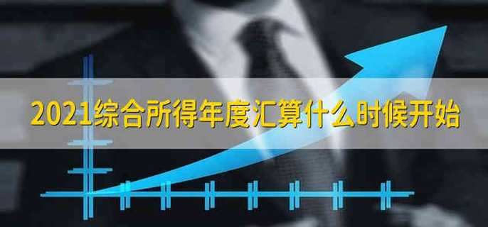 2021综合所得年度汇算什么时候开始