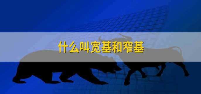 什么叫宽基和窄基