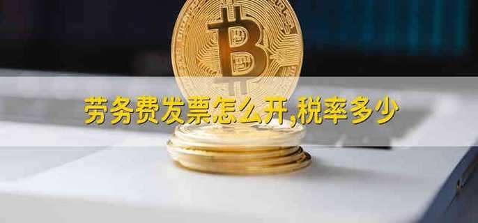 劳务费发票怎么开,税率多少