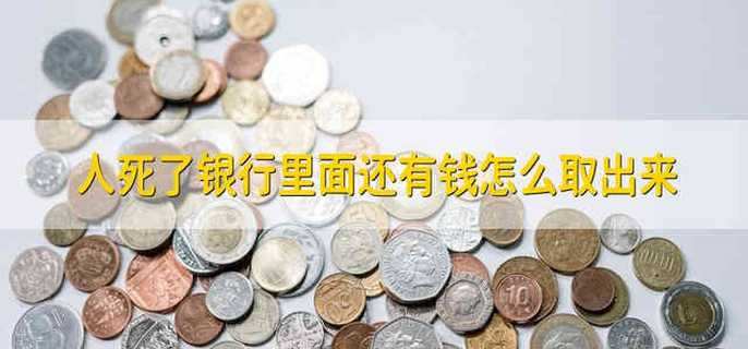 人死了银行里面还有钱怎么取出来