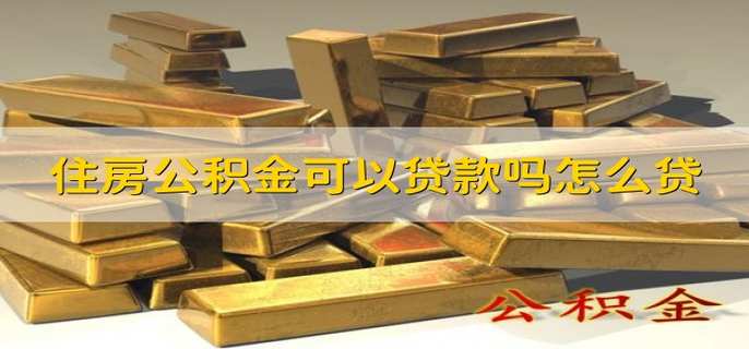 住房公积金可以贷款吗怎么贷