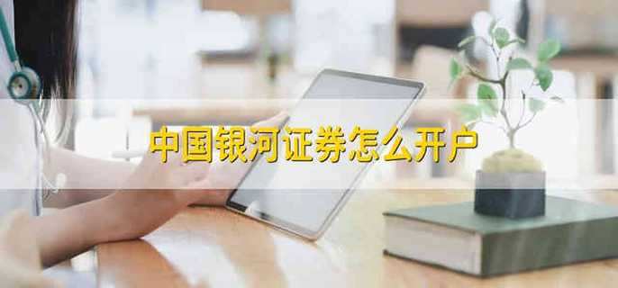 中国银河证券怎么开户