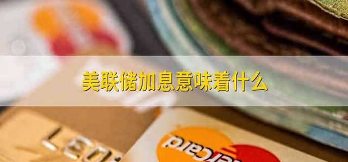美联储加息意味着什么