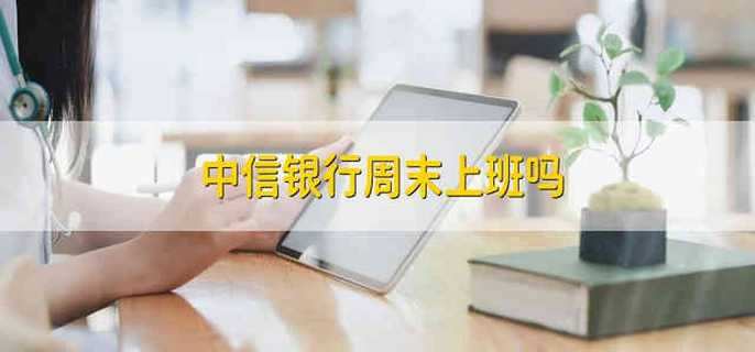 中信银行周末上班吗