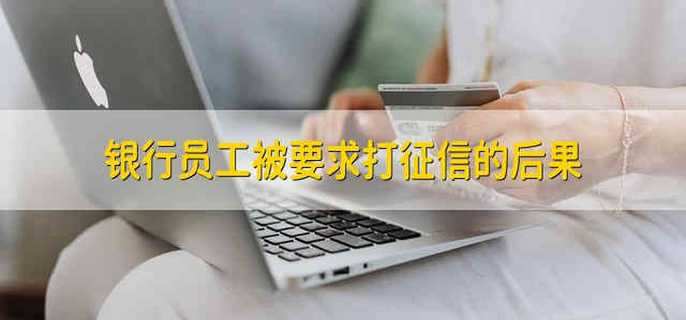 银行员工被要求打征信的后果