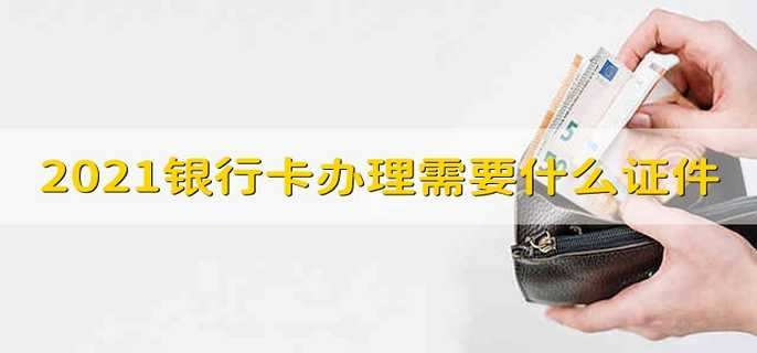 2021银行卡办理需要什么证件