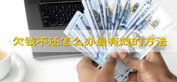 欠钱不还怎么办最有效的方法