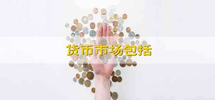 货币市场包括