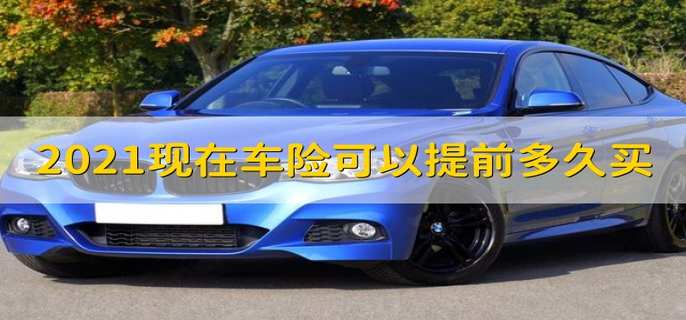 2021现在车险可以提前多久买