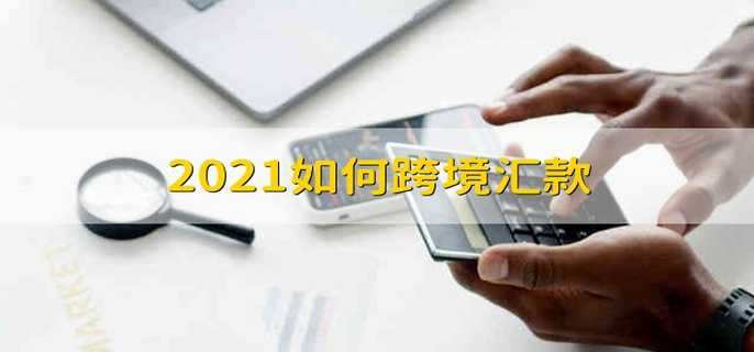 2021如何跨境汇款