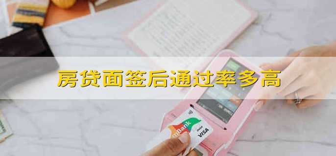 房贷面签后通过率多高