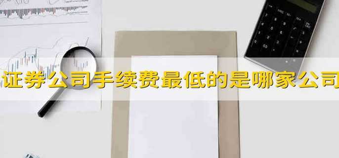 证券公司手续费最低的是哪家公司