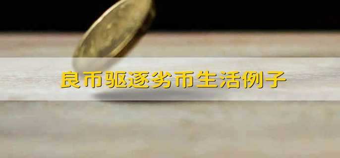 良币驱逐劣币生活例子