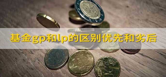 基金gp和lp的区别优先和劣后