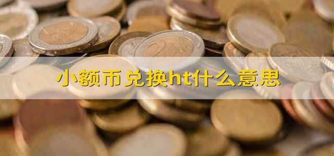 小额币兑换ht什么意思