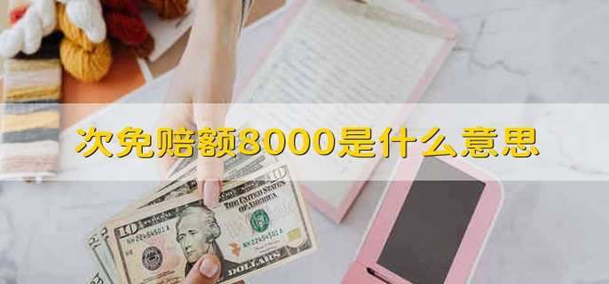 次免赔额8000是什么意思