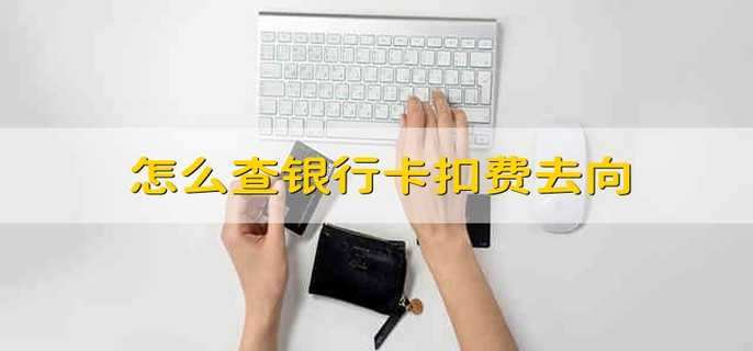怎么查银行卡扣费去向