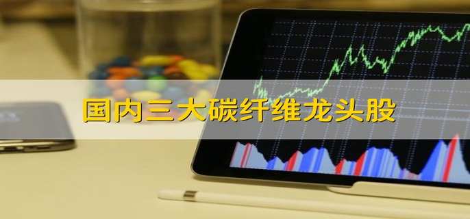 国内三大碳纤维龙头股