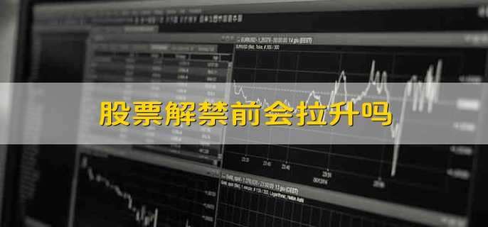 股票解禁前会拉升吗