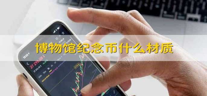 博物馆纪念币什么材质