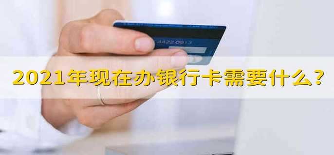 2021年现在办银行卡需要什么?