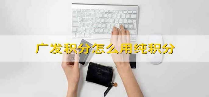 广发积分怎么用纯积分