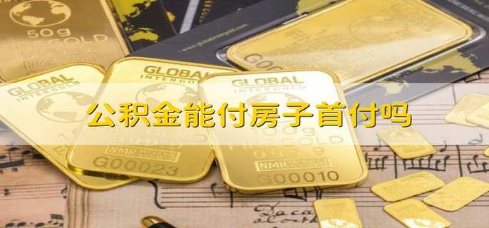 公积金能付房子首付吗