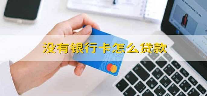 没有银行卡怎么贷款
