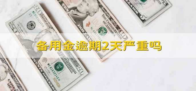 备用金逾期2天严重吗