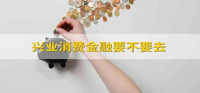 兴业消费金融要不要去