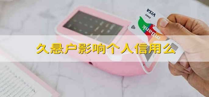 久悬户影响个人信用么