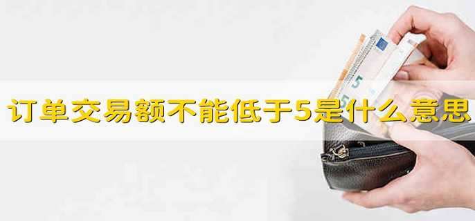订单交易额不能低于5是什么意思