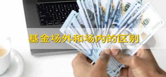 基金场外和场内的区别