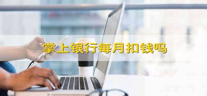掌上银行每月扣钱吗