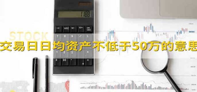 近20个交易日日均资产不低于50万是什么意思