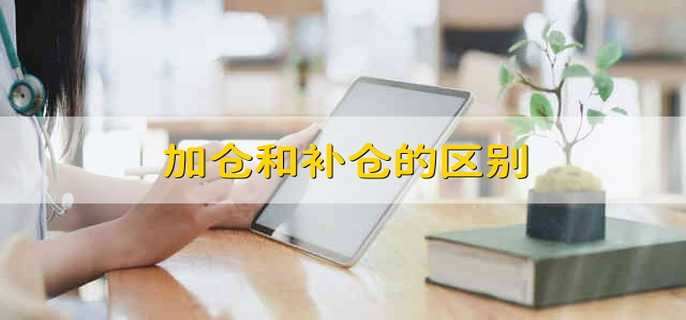 加仓和补仓的区别