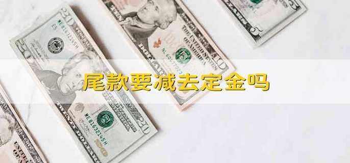 尾款要减去定金吗
