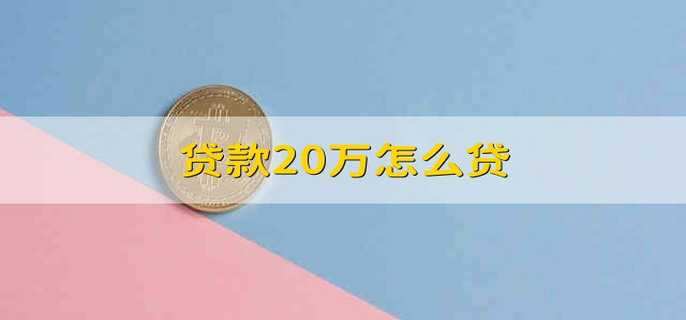 贷款20万怎么贷