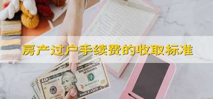房产过户手续费的收取标准