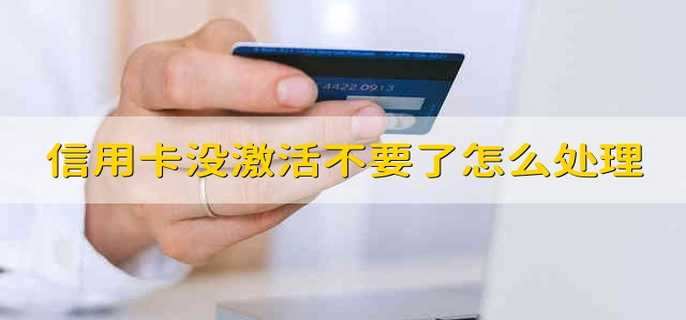 信用卡没激活不要了怎么处理