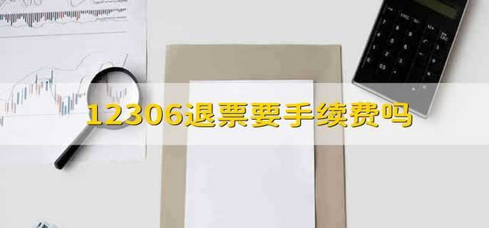 12306退票要手续费吗