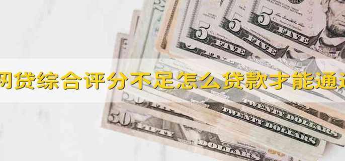 网贷综合评分不足怎么贷款才能通过