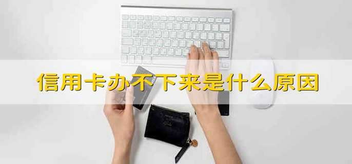 信用卡办不下来是什么原因
