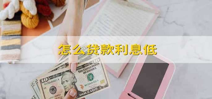 怎么贷款利息低