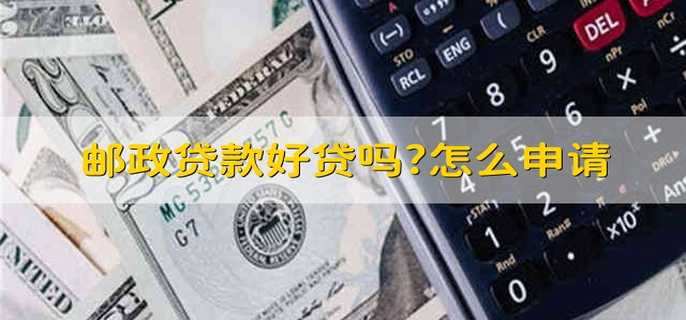 邮政贷款好贷吗?怎么申请